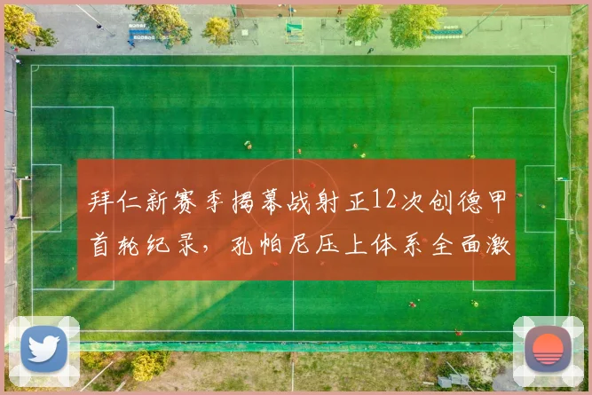 拜仁新赛季揭幕战射正12次创德甲首轮纪录,孔帕尼压上体系全面激活穆西亚拉