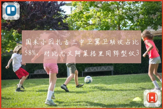 国米小因扎吉三中卫翼卫助攻占比58%,对比尤文阿莱格里同阵型仅32%进攻层次差距