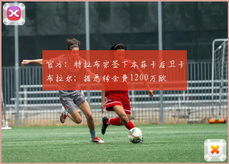 官方：特拉布宗签下本菲卡后卫卡布拉尔；据悉转会费1200万欧